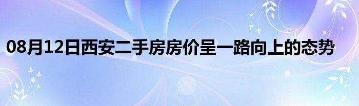 08月12日西安二手房房价呈一路向上的态势