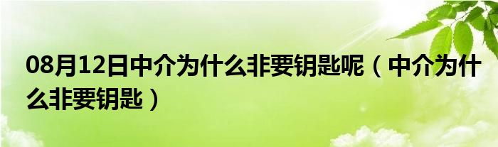 08月12日中介为什么非要钥匙呢（中介为什么非要钥匙）