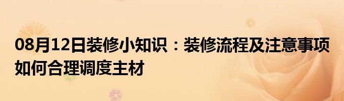 08月12日装修小知识：装修流程及注意事项 如何合理调度主材