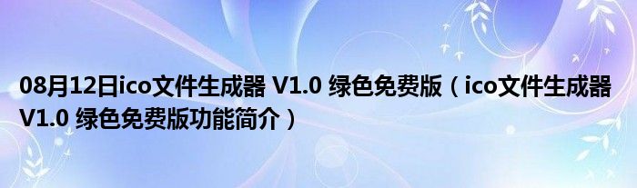 08月12日ico文件生成器 V1.0 绿色免费版（ico文件生成器 V1.0 绿色免费版功能简介）