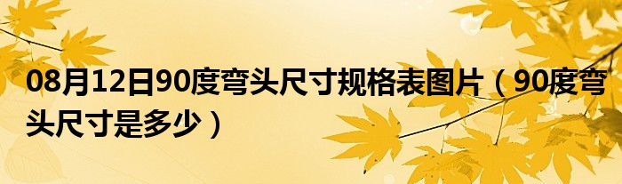 08月12日90度弯头尺寸规格表图片（90度弯头尺寸是多少）