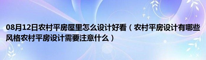 08月12日农村平房屋里怎么设计好看（农村平房设计有哪些风格农村平房设计需要注意什么）