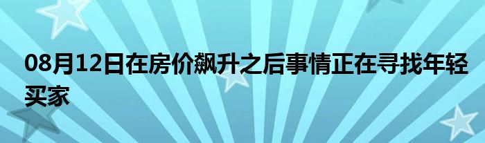 08月12日在房价飙升之后事情正在寻找年轻买家