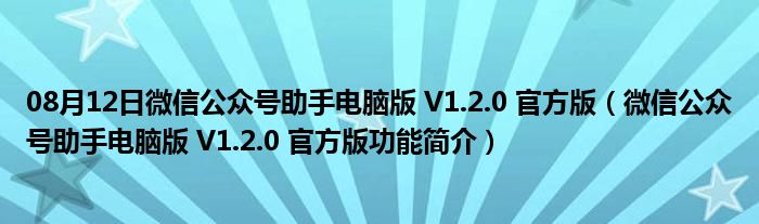 08月12日微信公众号助手电脑版 V1.2.0 官方版（微信公众号助手电脑版 V1.2.0 官方版功能简介）