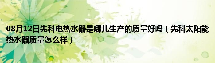 08月12日先科电热水器是哪儿生产的质量好吗（先科太阳能热水器质量怎么样）