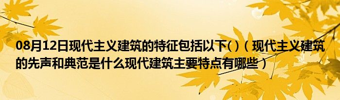 08月12日现代主义建筑的特征包括以下( )（现代主义建筑的先声和典范是什么现代建筑主要特点有哪些）