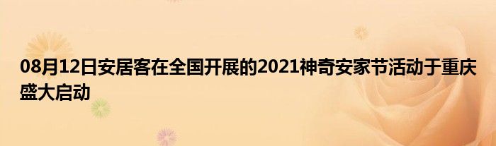 08月12日安居客在全国开展的2021神奇安家节活动于重庆盛大启动