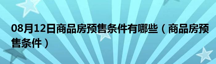 08月12日商品房预售条件有哪些（商品房预售条件）