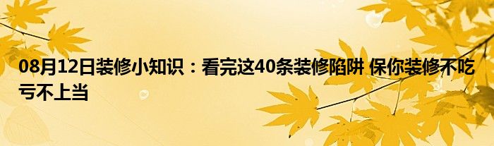 08月12日装修小知识：看完这40条装修陷阱 保你装修不吃亏不上当