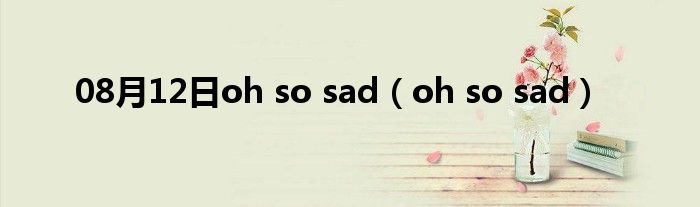 08月12日oh so sad（oh so sad）