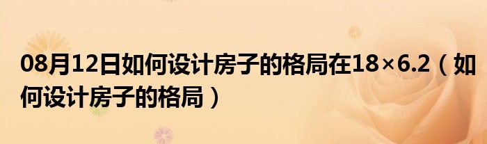 08月12日如何设计房子的格局在18×6.2（如何设计房子的格局）