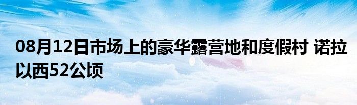 08月12日市场上的豪华露营地和度假村 诺拉以西52公顷