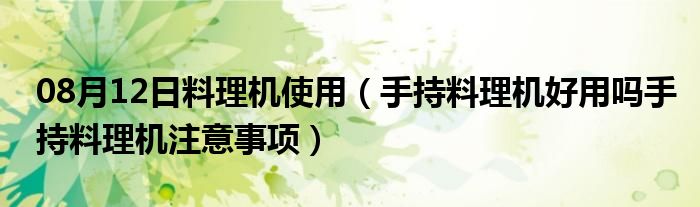 08月12日料理机使用（手持料理机好用吗手持料理机注意事项）