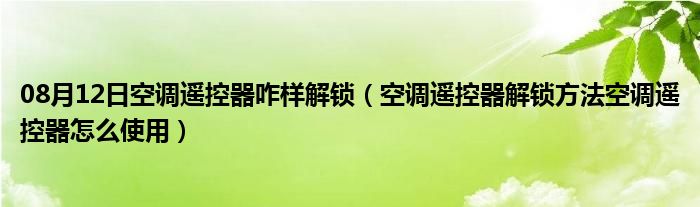 08月12日空调遥控器咋样解锁（空调遥控器解锁方法空调遥控器怎么使用）