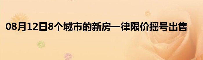 08月12日8个城市的新房一律限价摇号出售