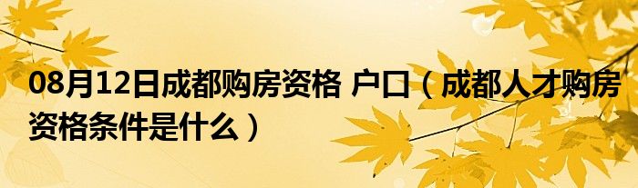 08月12日成都购房资格 户口（成都人才购房资格条件是什么）