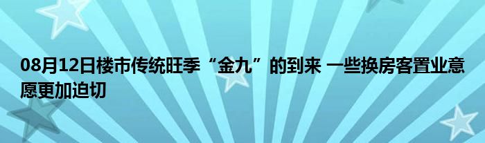 08月12日楼市传统旺季“金九”的到来 一些换房客置业意愿更加迫切