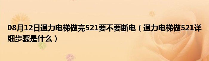 08月12日通力电梯做完521要不要断电（通力电梯做521详细步骤是什么）