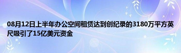 08月12日上半年办公空间租赁达到创纪录的3180万平方英尺吸引了15亿美元资金