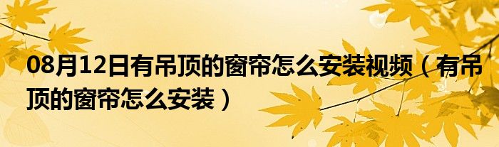 08月12日有吊顶的窗帘怎么安装视频（有吊顶的窗帘怎么安装）