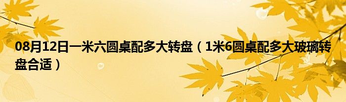 08月12日一米六圆桌配多大转盘（1米6圆桌配多大玻璃转盘合适）