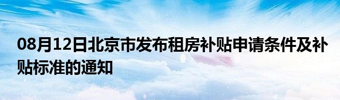 08月12日北京市发布租房补贴申请条件及补贴标准的通知