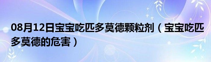 08月12日宝宝吃匹多莫德颗粒剂（宝宝吃匹多莫德的危害）