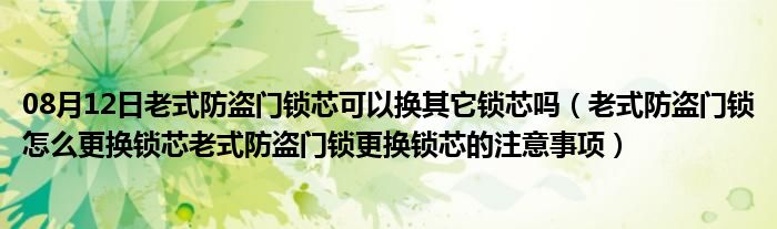 08月12日老式防盗门锁芯可以换其它锁芯吗（老式防盗门锁怎么更换锁芯老式防盗门锁更换锁芯的注意事项）