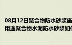 08月12日聚合物防水砂浆施工方法（聚合物水泥防水砂浆的用途聚合物水泥防水砂浆如何施工）