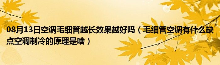 08月13日空调毛细管越长效果越好吗（毛细管空调有什么缺点空调制冷的原理是啥）