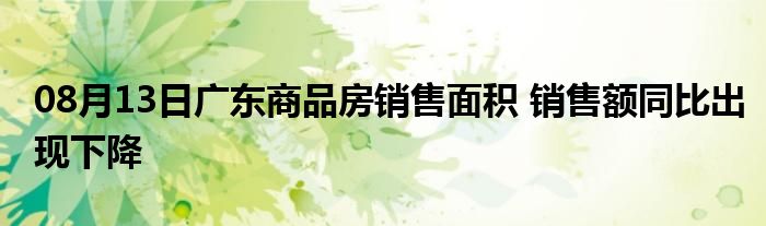 08月13日广东商品房销售面积 销售额同比出现下降