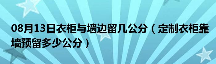 08月13日衣柜与墙边留几公分（定制衣柜靠墙预留多少公分）