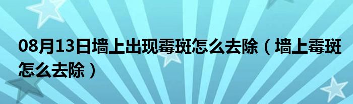 08月13日墙上出现霉斑怎么去除（墙上霉斑怎么去除）