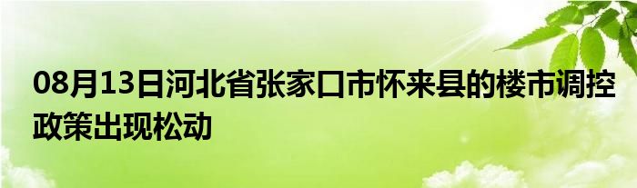 08月13日河北省张家口市怀来县的楼市调控政策出现松动