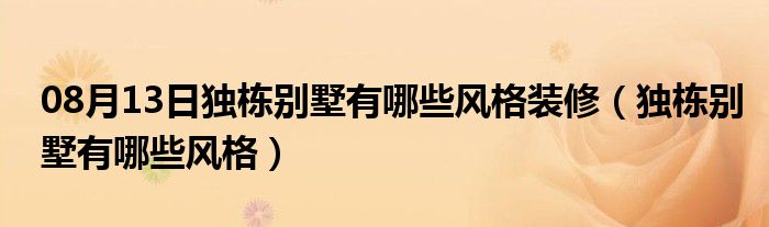 08月13日独栋别墅有哪些风格装修（独栋别墅有哪些风格）