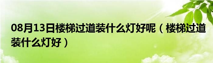 08月13日楼梯过道装什么灯好呢（楼梯过道装什么灯好）