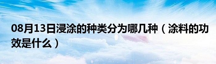 08月13日浸涂的种类分为哪几种（涂料的功效是什么）