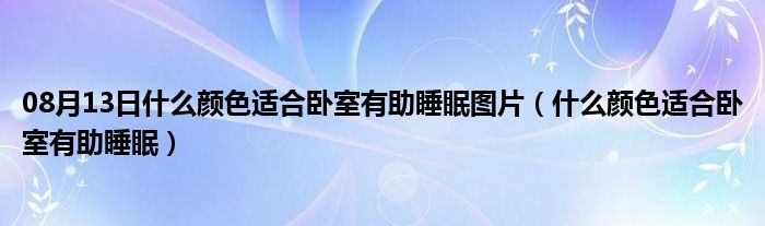 08月13日什么颜色适合卧室有助睡眠图片（什么颜色适合卧室有助睡眠）