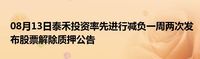 08月13日泰禾投资率先进行减负一周两次发布股票解除质押公告