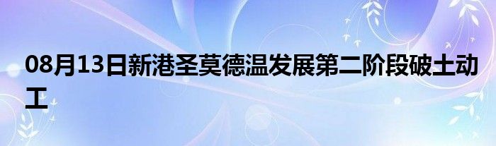 08月13日新港圣莫德温发展第二阶段破土动工