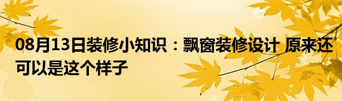 08月13日装修小知识：飘窗装修设计 原来还可以是这个样子