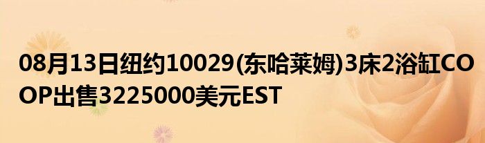 08月13日纽约10029(东哈莱姆)3床2浴缸COOP出售3225000美元EST