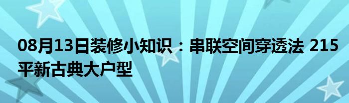 08月13日装修小知识：串联空间穿透法 215平新古典大户型