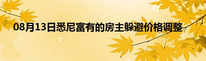 08月13日悉尼富有的房主躲避价格调整