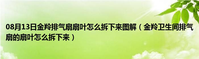 08月13日金羚排气扇扇叶怎么拆下来图解（金羚卫生间排气扇的扇叶怎么拆下来）