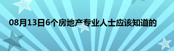 08月13日6个房地产专业人士应该知道的