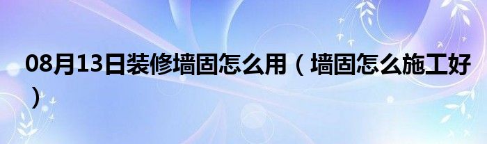 08月13日装修墙固怎么用（墙固怎么施工好）