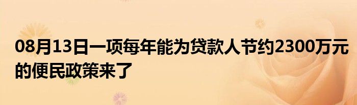 08月13日一项每年能为贷款人节约2300万元的便民政策来了