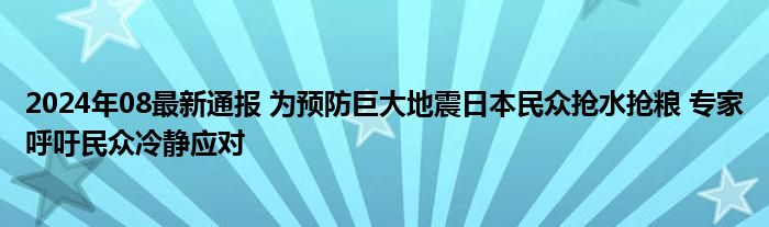 2024年08最新通报 为预防巨大地震日本民众抢水抢粮 专家呼吁民众冷静应对