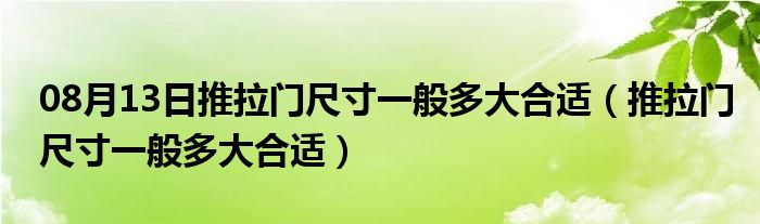 08月13日推拉门尺寸一般多大合适（推拉门尺寸一般多大合适）